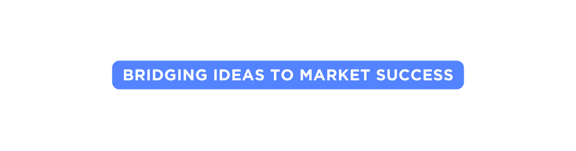 Bridging ideas to Market Success